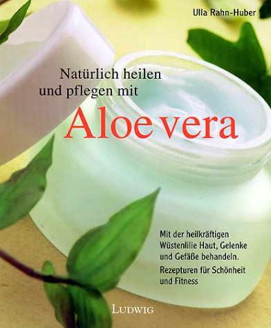 Natürlich heilen und pflegen mit Aloe vera : mit der heilkräftigen Wüstenlilie Haut, Gelenke und ...