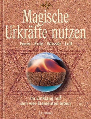 Magische Urkräfte nutzen Feuer, Erde, Wasser, Luft - Im Einklang mit den vier Elementen leben