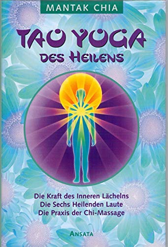 Tao Yoga des Heilens: Die Kraft des Inneren Lächelns. Die Sechs Heilenden Laute. Die Praxis der Chi-Massage: Die Kraft de inneren Lächelns / Die Sechs Heilenden Laute / Die Praxis der Chi-Massage - Chia, Mantak