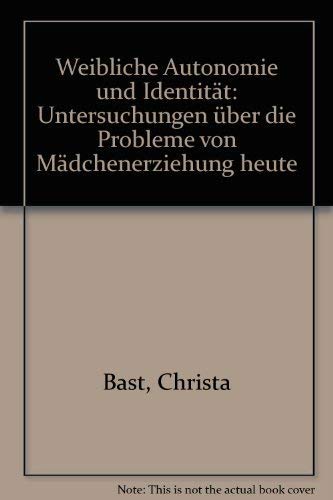 Weibliche Autonomie und Identität : Untersuchungen über die Probleme von Mädchenerziehung heute. ...