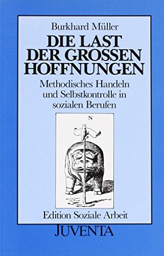 Die Last der groÃŸen Hoffnungen. Methodisches Handeln und Selbstkontrolle in sozialen Berufen. (9783779908265) by MÃ¼ller, Burkhard
