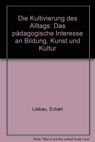 Die Kultivierung des Alltags: Das paÌˆdagogische Interesse an Bildung, Kunst und Kultur (German Edition) (9783779910046) by Liebau, Eckart