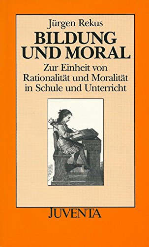 Bildung und Moral: Zur Einheit von Rationalität und Moralität in Schule und Unterricht