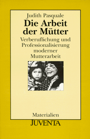 Die Arbeit der Mütter (Juventa Materialien) - Judith Pasquale