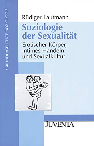Soziologie der Sexualität: Erotischer Körper, intimes Handeln und Sexualkultur - Lautmann, Rüdiger