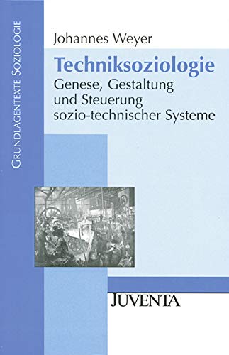 Techniksoziologie: Genese, Gestaltung und Steuerung sozio-technischer Systeme - Johannes Weyer