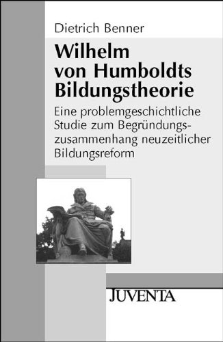 Wilhelm von Humboldts Bildungstheorie: Eine problemgeschichtliche Studie zum Begründungszusammenhang neuzeitlicher Bildungsreform - Dietrich Benner