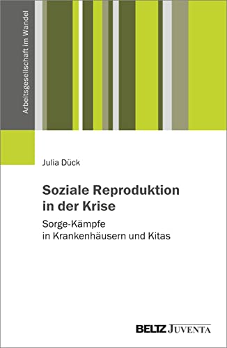 Beispielbild fr Soziale Reproduktion in der Krise: Sorgekmpfe in Krankenhusern und Kitas (Arbeitsgesellschaft im Wandel) Dck, Julia zum Verkauf von BcherExpressBerlin