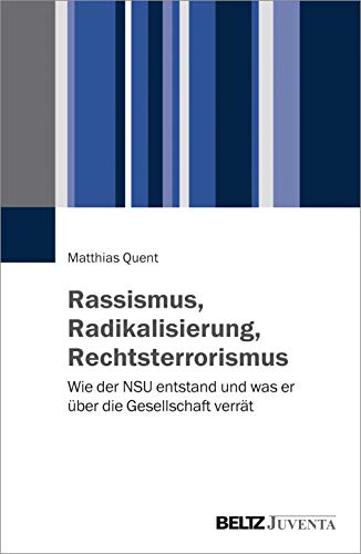Rassismus, Radikalisierung, Rechtsterrorismus: Wie der NSU entstand und was er über die Gesellschaft verrät - Quent, Matthias