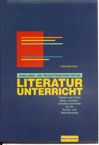 Handlungs- und produktionsorientierter Literaturunterricht : Theorie und Praxis eines 'anderen Literaturunterrichts' für die Primar- und Sekundarstufe - Gerhard Haas