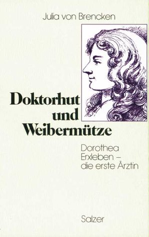 Doktorhut und Weibermütze. Dorothea Erxleben - die erste Ärztin. Biographischer Roman - Julia von Brencken