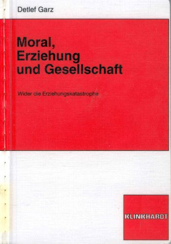 Moral, Erziehung und Gesellschaft. Wider die Erziehungskatastrophe. (9783781509276) by Garz, Detlef