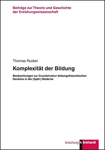 Komplexität der Bildung. Beobachtungen zur Grundstruktur bildungsgheoretischen Denkens in der (Spät-)Moderne - Thomas Rucker