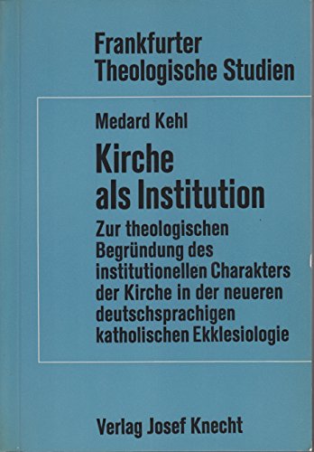 Kirche als Institution: Zur theol. BegruÌˆndrung d. institutionellen Charakters d. Kirche in d. neueren dt.-sprachigen kath. Ekklesiologie (Frankfurter theologische Studien) (German Edition) (9783782003605) by Kehl, Medard