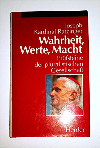Wahrheit, Werte, Macht : pluralistische Gesellschaft im Kreuzverhör. Joseph Kardinal Ratzinger - Benedikt XVI., Papst