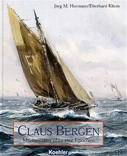 Claus Bergen : Marinemaler über vier Epochen. Jörg-M. Hormann ; Eberhard Kliem