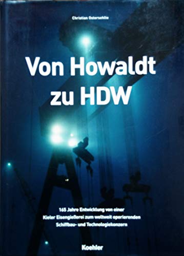 Von Howaldt zu HDW. 165 Jahre Entwicklung von einer Kieler Eisengießerei zum weltweit operierenden Schiffbau- und Technologiekonzern. - Ostersehlte, Christian