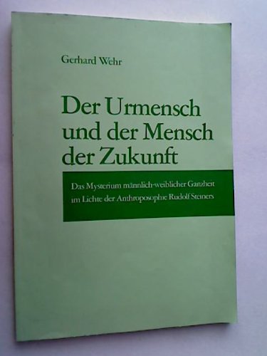 Der Urmensch und der Mensch der Zukunft: Das Mysterium maÌˆnnlich-weiblicher Ganzheit im Lichte der Anthroposophie Rudolf Steiners (German Edition) (9783782301565) by Wehr, Gerhard