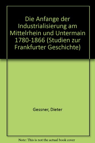 Stock image for Die Anfnge der Industrialisierung am Mittelrhein und Untermain 1780 - 1866. von, Studien zur Frankfurter Geschichte ; 38 for sale by St. Jrgen Antiquariat
