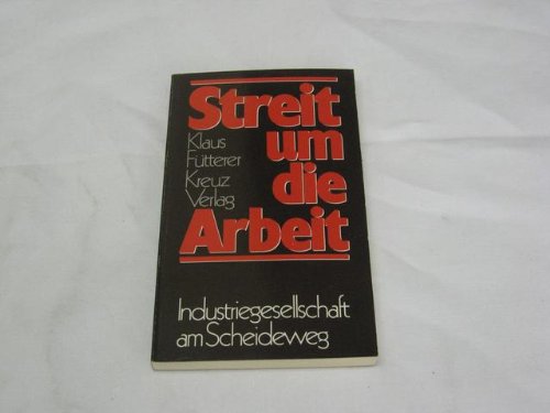 Streit um die Arbeit : Industriegesellschaft am Scheideweg. - Fütterer, Klaus