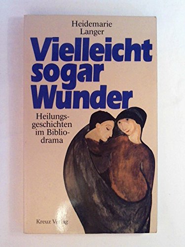 Vielleicht sogar Wunder : Heilungsgeschichten im Bibliodrama. - Langer, Heidemarie