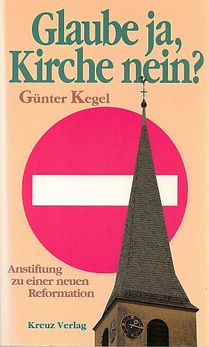 Glaube ja, Kirche nein?: Anstiftung zu einer neuen Reformation (German Edition) (9783783113013) by Kegel, GuÌˆnter