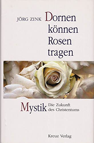 Dornen können Rosen tragen : Mystik - die Zukunft des Christentums.