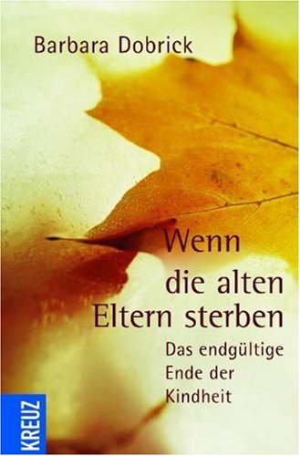 Wenn die alten Eltern sterben: Das endgültige Ende der Kindheit - Dobrick, Barbara