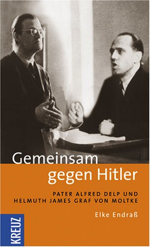 Gemeinsam gegen Hitler: Pater Alfred Delp und Helmuth James Graf von Moltke - Elke, Endraß