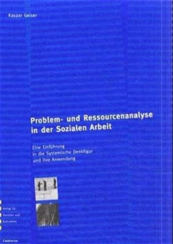 Problem- und Ressourcenanalyse in der Sozialen Arbeit. Eine Einführung in die Systemische Denkfigur und ihre Anwendung - Geiser, Kaspar