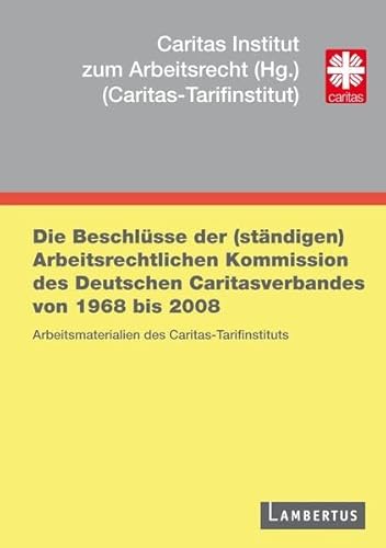 9783784120041: Die Beschlsse der (stndigen) Arbeitsrechtlichen Kommission des Deutschen Caritasverbandes von 1968 bis 2008: Arbeitsmaterialien des Caritas-Tarifinstituts