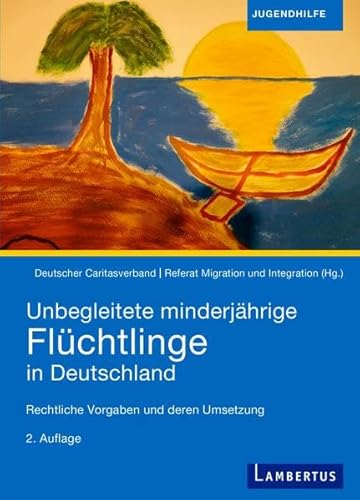 Unbegleitete minderjährige Flüchtlinge in Deutschland - Rechtliche Vorgaben und deren Umsetzung - Deutscher Caritasverband, Referat Migration und Integration (Hrsg.)