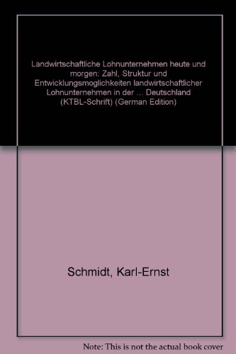 Landwirtschaftliche Lohnunternehmen heute und morgen: Zahl, Struktur und EntwicklungsmoÌˆglichkeiten landwirtschaftlicher Lohnunternehmen in der ... Deutschland (KTBL-Schrift) (German Edition) (9783784317236) by Schmidt, Karl-Ernst