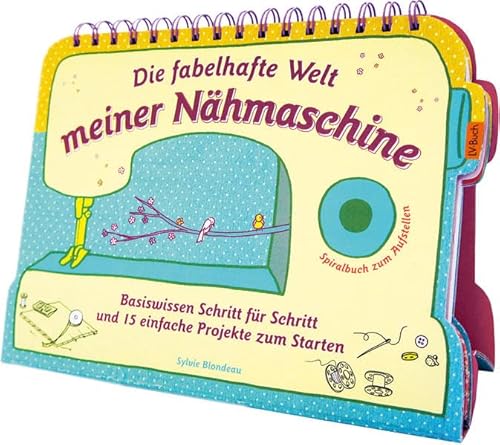 9783784352695: Die fabelhafte Welt meiner Nhmaschine: Basiswissen Schritt fr Schritt und 15 einfache Projekte zum Starten - Spiralbuch zum Aufstellen