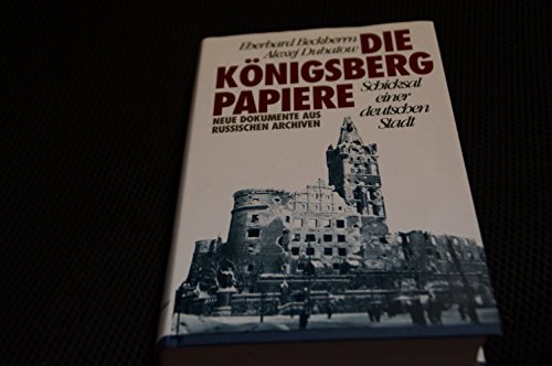 Die Königsberg-Papiere: Schicksal einer deutschen Stadt - Neue Dokumente aus russischen Archiven - Beckherrn, Eberhard und Alexej Dubatow