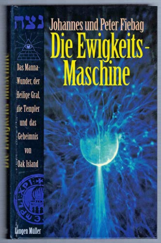 9783784427089: Die Ewigkeits-Maschine. Das Manna-Wunder, der Heilige Gral, die Templer und das Geheimnis von Oak Island.