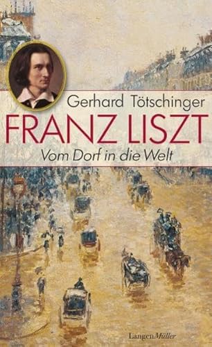 Franz Liszt - Vom Dorf in die Welt: Eine Lebensreise - Gerhard Tötschinger