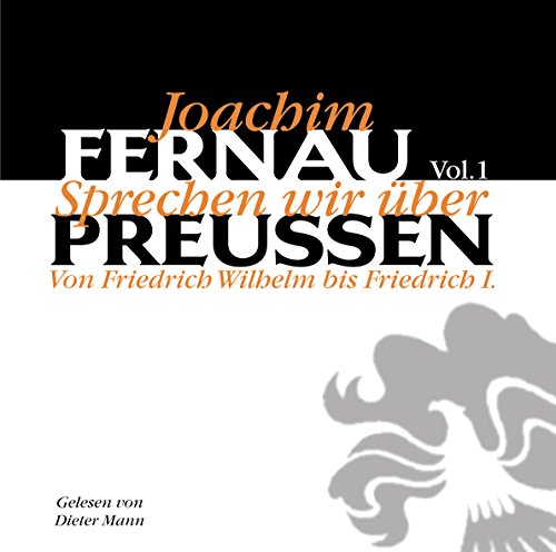 Sprechen wir über Preußen 1. CD: Von Friedrich Wilhelm bis Friedrich II - Joachim Fernau