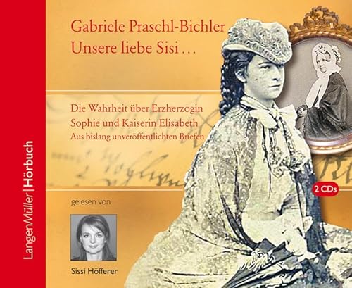 Unsere Sisi . blühend und schön!: Die ganze Wahrheit über Erzherzogin Sophie und Kaiserin Elisabeth. Aus bislang unveröffentlichten Briefen - Gabriele Praschl-Bichler