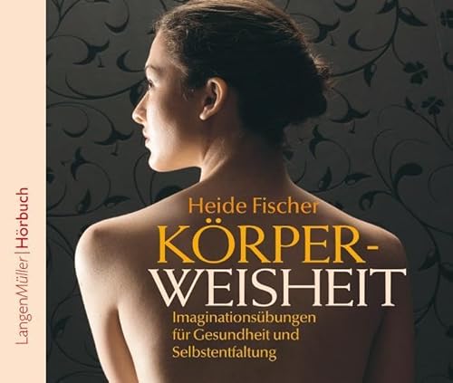 Körperweisheit: Imaginationsübungen für Gesundheit und Selbstentfaltung - Heide Fischer