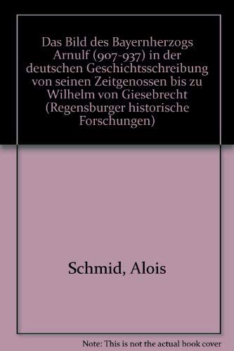 Beispielbild fr Das Bild des Bayernherzogs Arnulf (907 - 937) in der deutschen Geschichtsschreibung von seinen Zeitgenossen bis zu Wilhelm von Giesebrecht. Regensburger historische Forschungen Band. 5 zum Verkauf von Bernhard Kiewel Rare Books