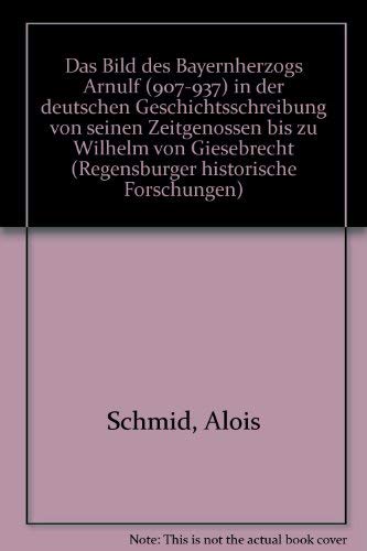 9783784740058: Das Bild des Bayernherzogs Arnulf (907-937) in der deutschen Geschichtsschreibung von seinen Zeitgenossen bis zu Wilhelm von Giesebrecht (Regensburger historische Forschungen)