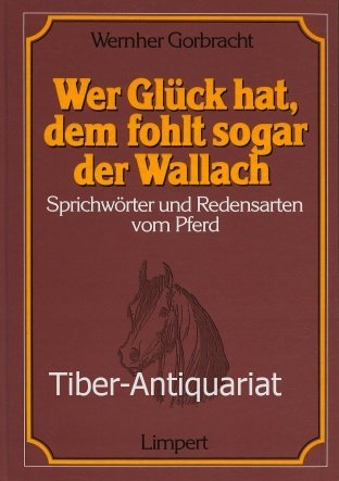 Stock image for Wer Glck hat, dem fohlt sogar der Wallach: Sprichwrter und Redensarten vom Pferd for sale by Paderbuch e.Kfm. Inh. Ralf R. Eichmann