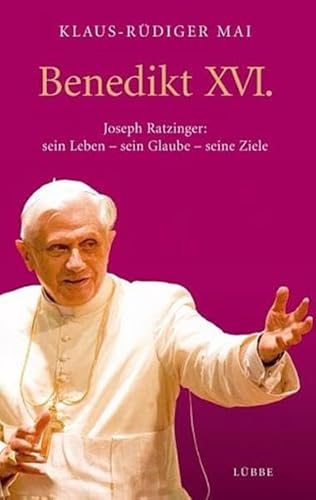 Benedikt XVI. Joseph Ratzinger: sein Leben - sein Glaube - seine Ziele - Mai, Klaus-Rüdiger