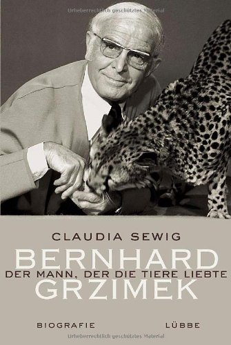 Der Mann, der die Tiere liebte: Bernhard Grzimek Bernhard Grzimek. Biografie - Sewig, Claudia
