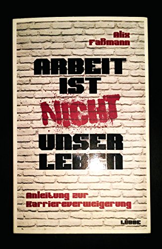 Arbeit ist nicht unser Leben; Anleitung zur Karriereverweigerung; Lübbe Sachbuch; Deutsch - Alix Faßmann