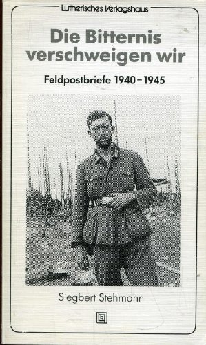 Die Bitternis verschweigen wir. Feldpostbriefe 1940 - 1945 - Siegbert Stehmann