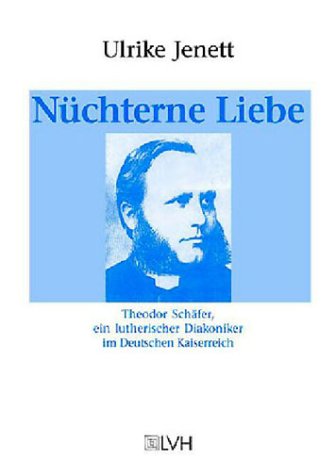 Nüchterne Liebe . Theodor Schäfer, ein lutherischer Diakoniker im Deutschen Kaiserreich.