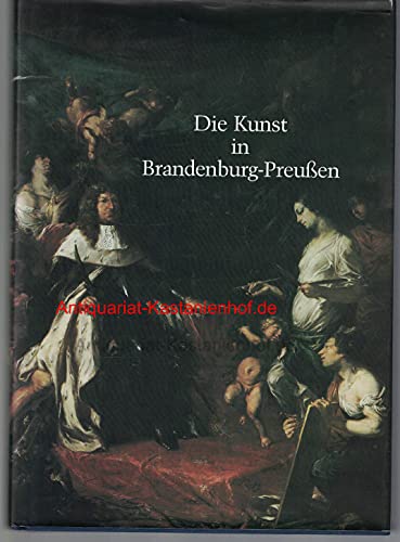 Die Kunst in Brandenburg-Preußen. Ihre Geschichte von der Renaissance bis zum Biedermeier dargest...