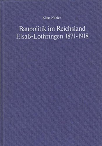 Baupolitik im Reichsland Elsaß-Lothringen 1871-1918 : Kunst, Kultur und Politik im deutschen Kaiserreich Band 5 : - Nohlen, Klaus